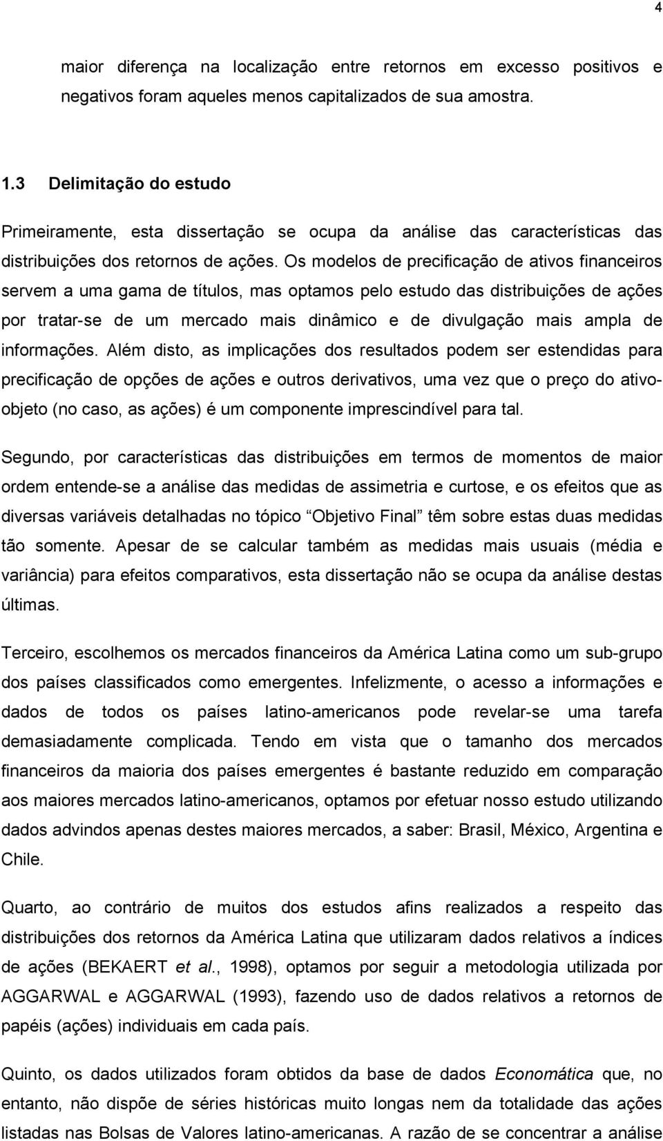 Os modelos de precificação de ativos financeiros servem a uma gama de títulos, mas optamos pelo estudo das distribuições de ações por tratar-se de um mercado mais dinâmico e de divulgação mais ampla