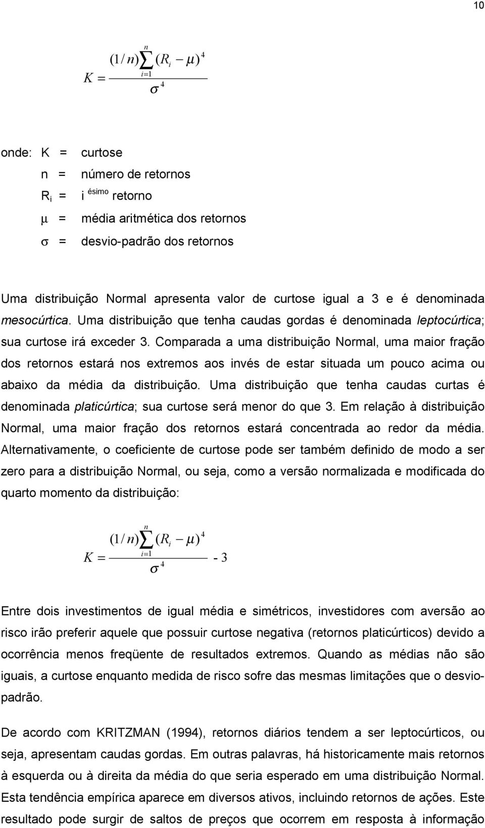 Comparada a uma distribuição Normal, uma maior fração dos retornos estará nos extremos aos invés de estar situada um pouco acima ou abaixo da média da distribuição.