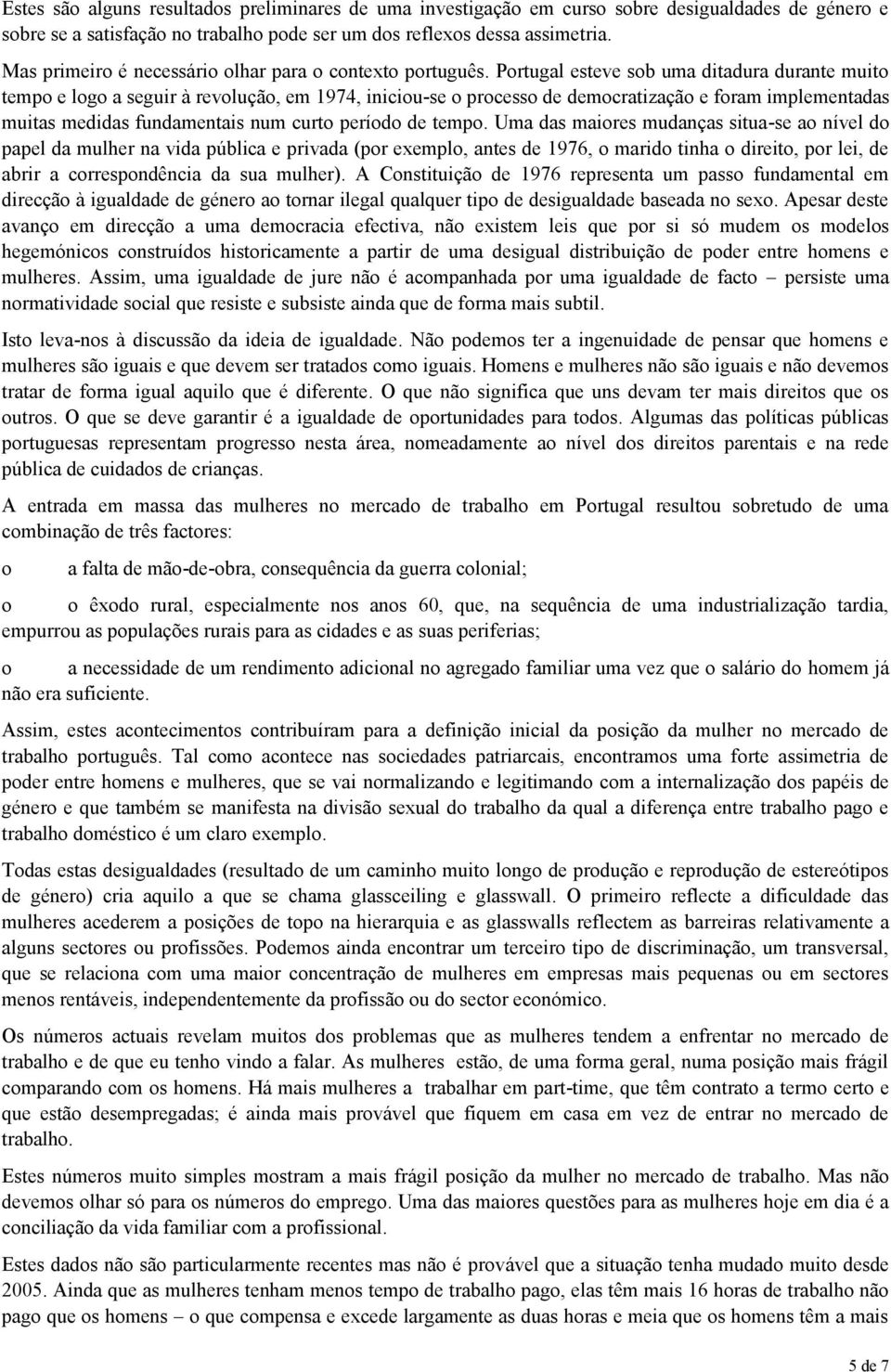 Portugal esteve sob uma ditadura durante muito tempo e logo a seguir à revolução, em 1974, iniciou-se o processo de democratização e foram implementadas muitas medidas fundamentais num curto período