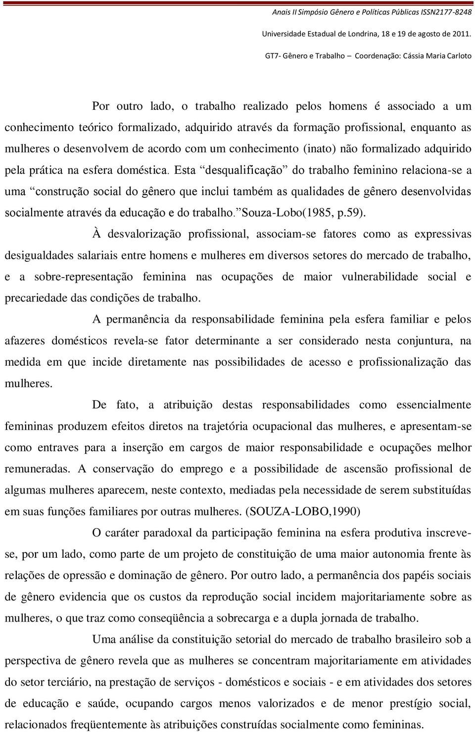 Esta desqualificação do trabalho feminino relaciona-se a uma construção social do gênero que inclui também as qualidades de gênero desenvolvidas socialmente através da educação e do trabalho.