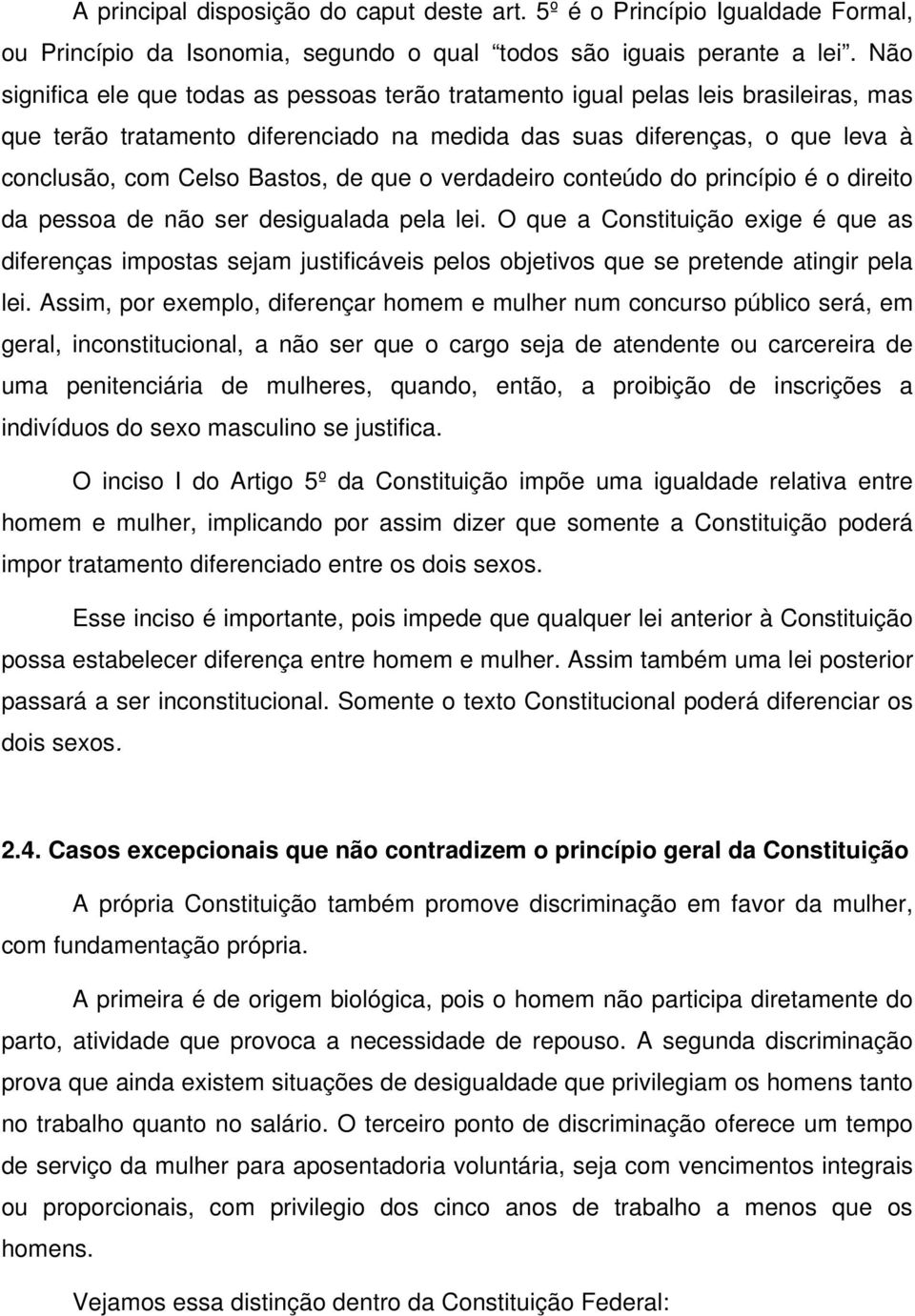 que o verdadeiro conteúdo do princípio é o direito da pessoa de não ser desigualada pela lei.