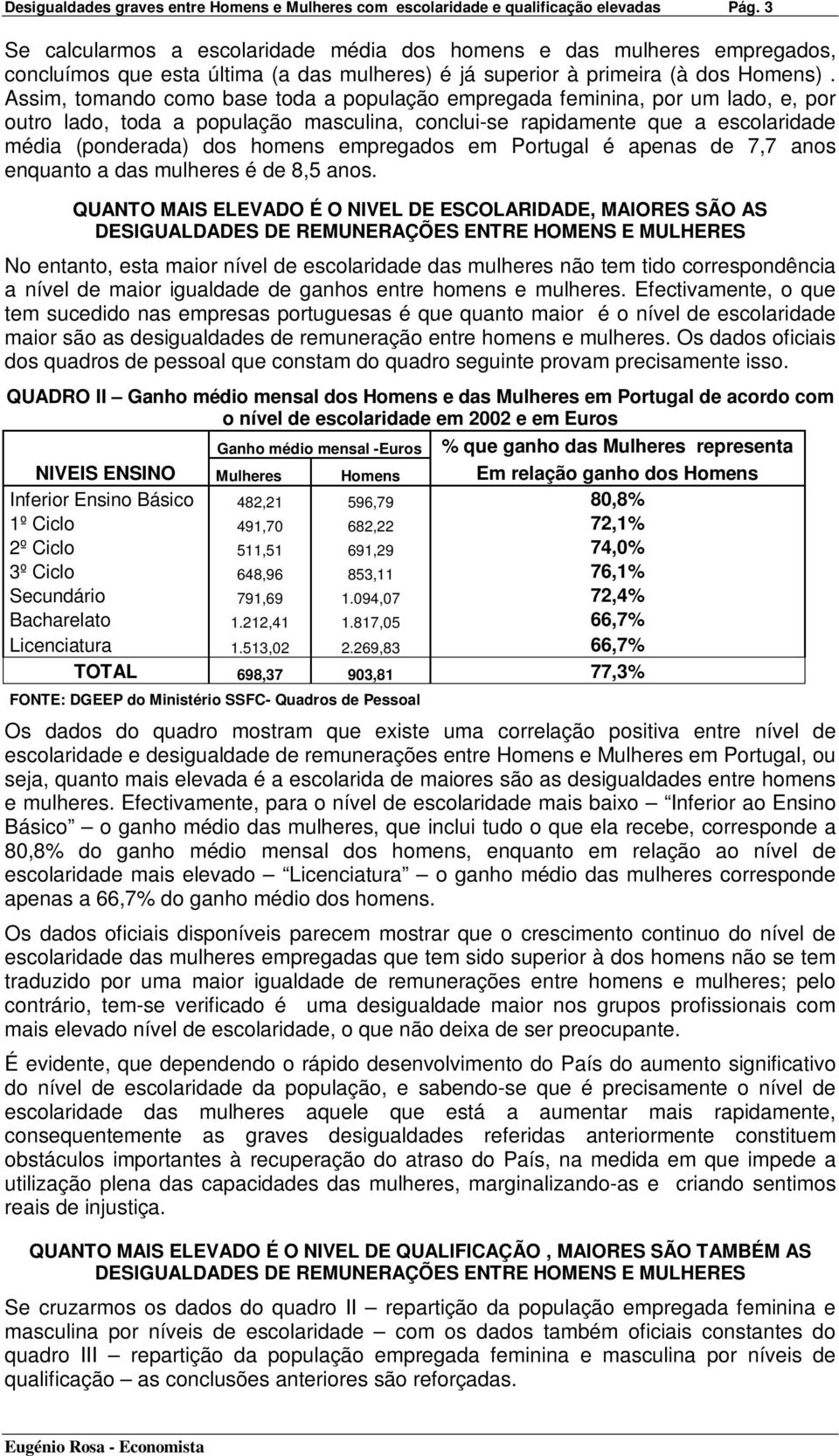 Assim, tomando como base toda a população empregada feminina, por um lado, e, por outro lado, toda a população masculina, conclui-se rapidamente que a escolaridade média (ponderada) dos homens