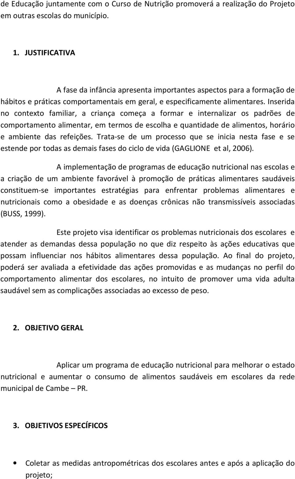 Inserida no contexto familiar, a criança começa a formar e internalizar os padrões de comportamento alimentar, em termos de escolha e quantidade de alimentos, horário e ambiente das refeições.