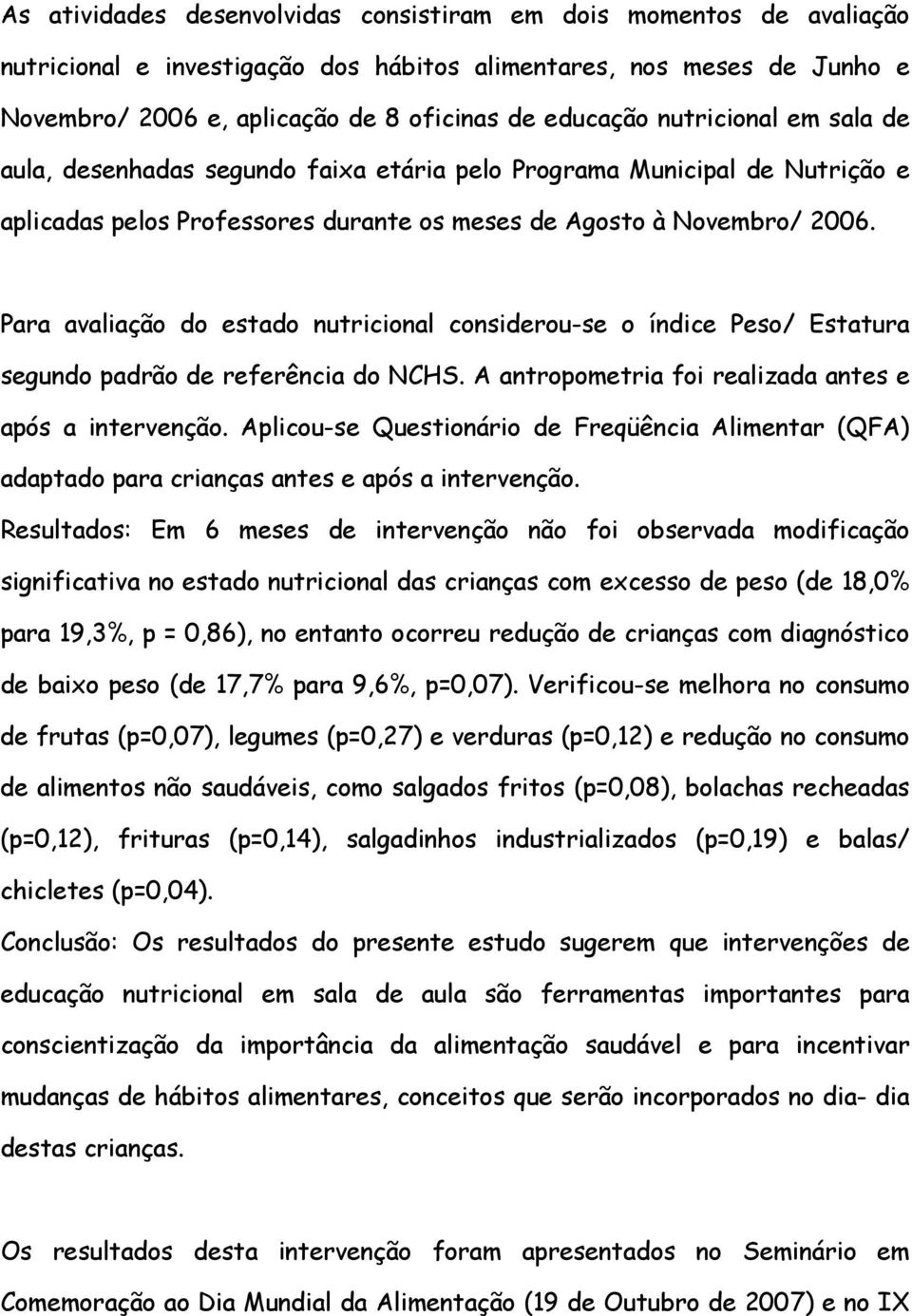 Para avaliação do estado nutricional considerou-se o índice Peso/ Estatura segundo padrão de referência do NCHS. A antropometria foi realizada antes e após a intervenção.