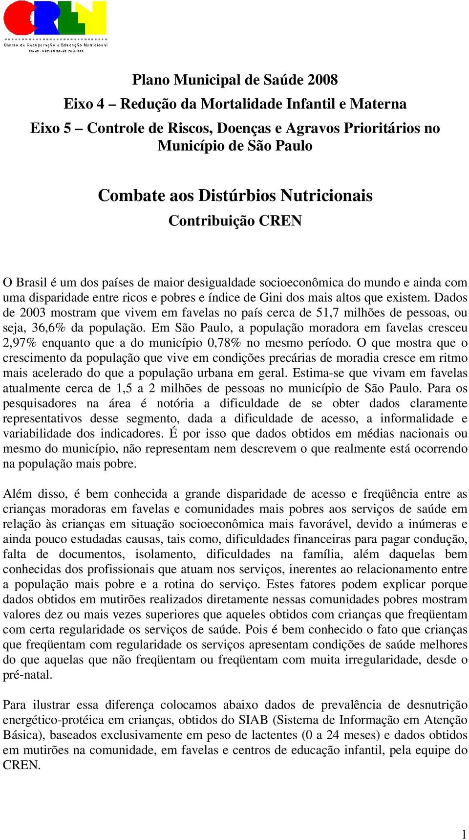 Dados de 2003 mostram que vivem em favelas no país cerca de 51,7 milhões de pessoas, ou seja, 36,6% da população.