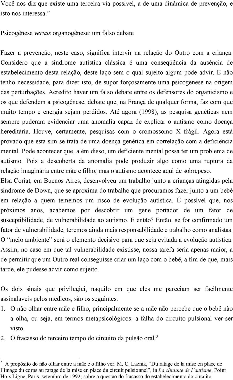 Considero que a síndrome autística clássica é uma conseqüência da ausência de estabelecimento desta relação, deste laço sem o qual sujeito algum pode advir.