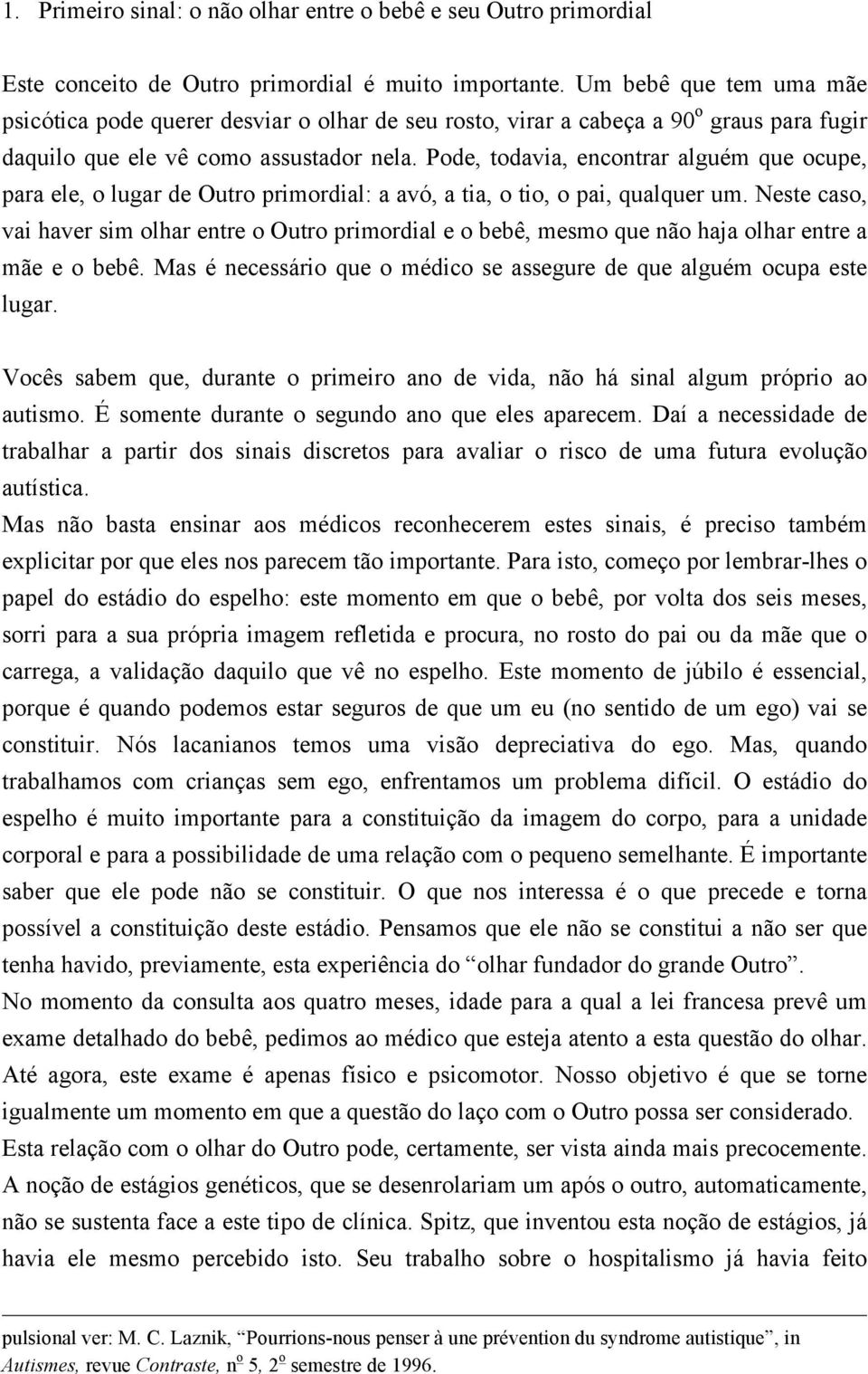 Pode, todavia, encontrar alguém que ocupe, para ele, o lugar de Outro primordial: a avó, a tia, o tio, o pai, qualquer um.