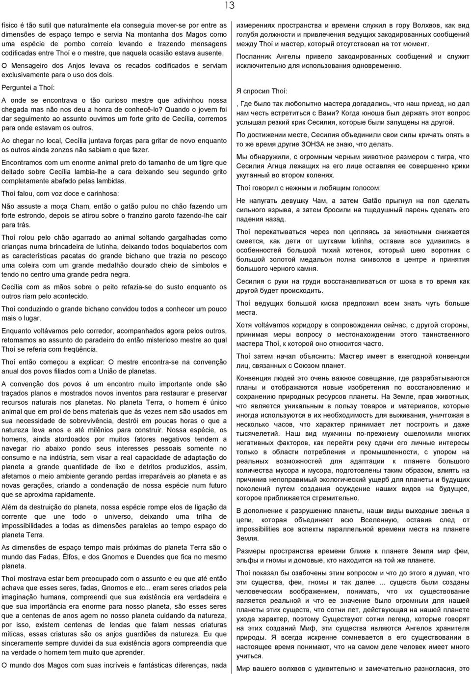 Perguntei a Thoí: A onde se encontrava o tão curioso mestre que adivinhou nossa chegada mas não nos deu a honra de conhecê-lo?