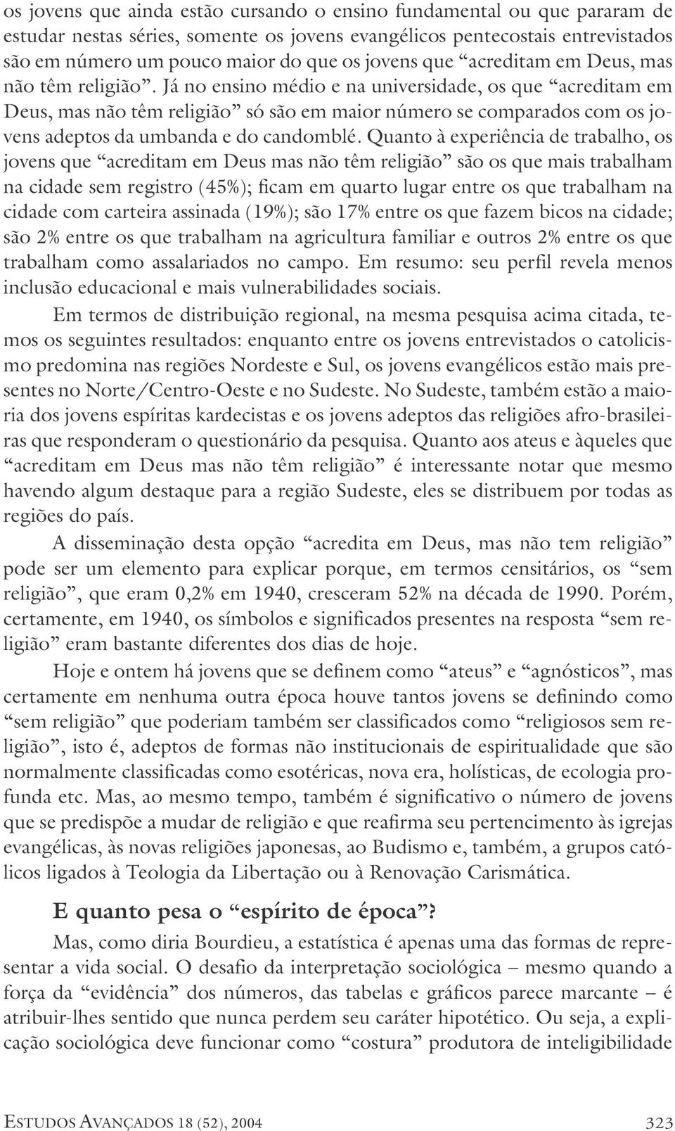 Já no ensino médio e na universidade, os que acreditam em Deus, mas não têm religião só são em maior número se comparados com os jovens adeptos da umbanda e do candomblé.