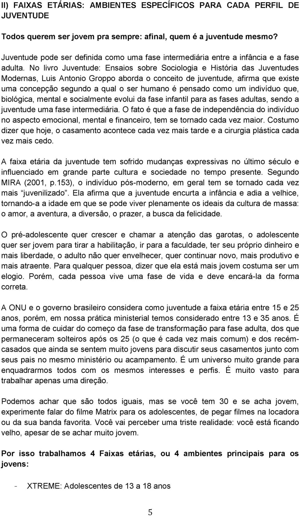 No livro Juventude: Ensaios sobre Sociologia e História das Juventudes Modernas, Luis Antonio Groppo aborda o conceito de juventude, afirma que existe uma concepção segundo a qual o ser humano é