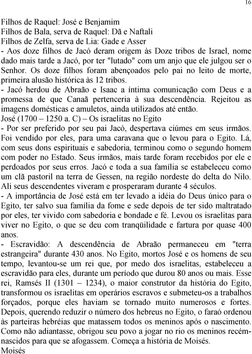 - Jacó herdou de Abraão e Isaac a íntima comunicação com Deus e a promessa de que Canaã pertenceria à sua descendência. Rejeitou as imagens domésticas e amuletos, ainda utilizados até então.