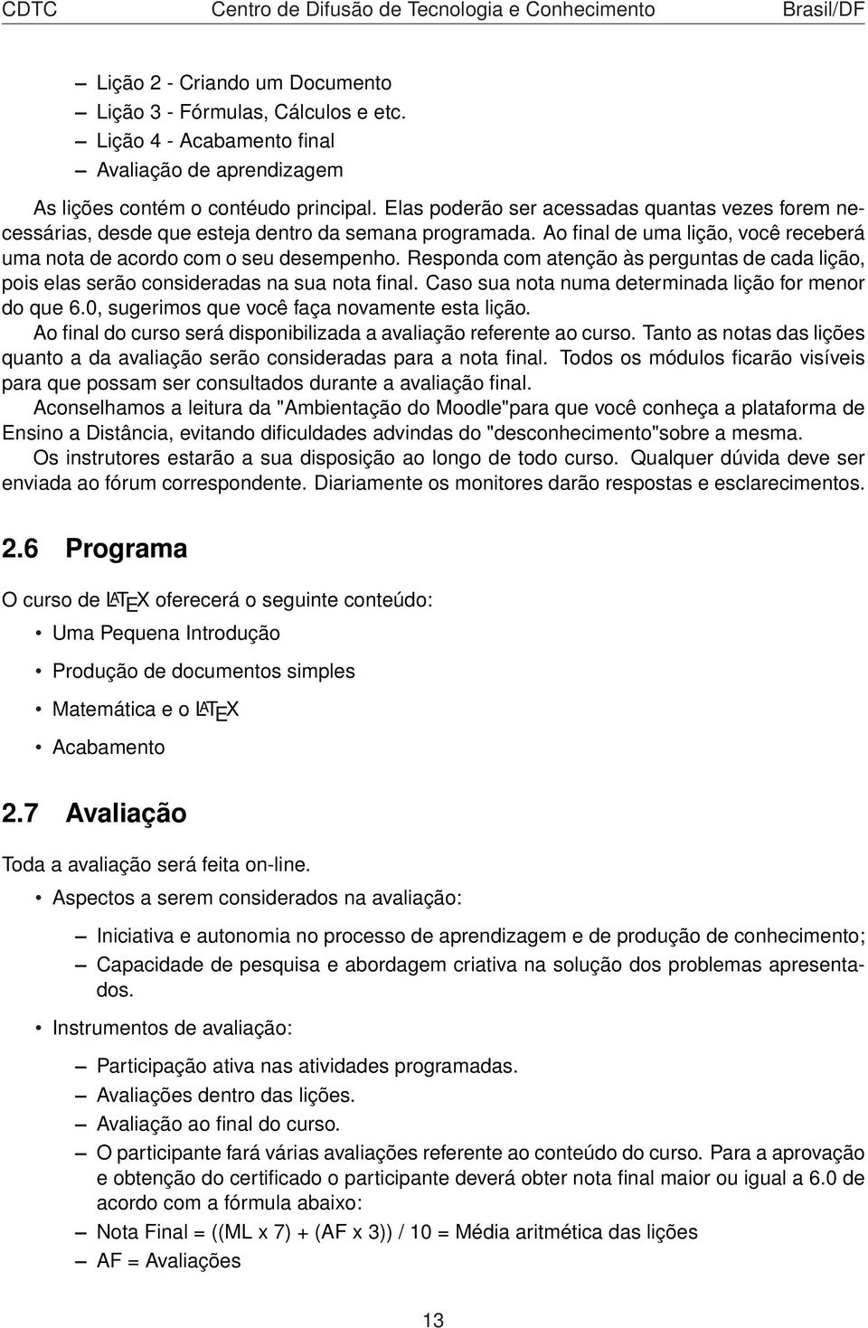 Responda com atenção às perguntas de cada lição, pois elas serão consideradas na sua nota final. Caso sua nota numa determinada lição for menor do que 6.