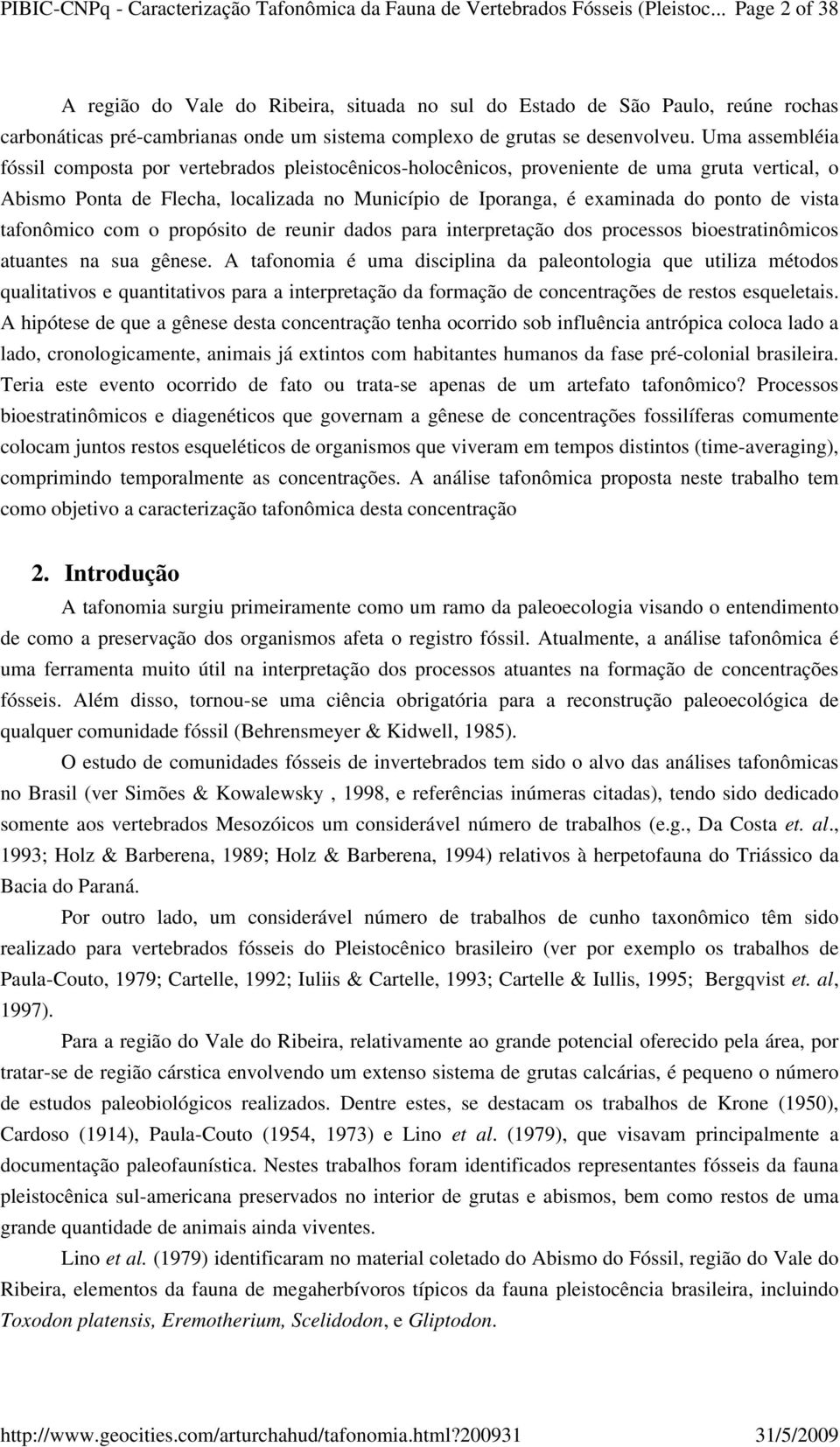 Uma assembléia fóssil composta por vertebrados pleistocênicos-holocênicos, proveniente de uma gruta vertical, o Abismo Ponta de Flecha, localizada no Município de Iporanga, é examinada do ponto de