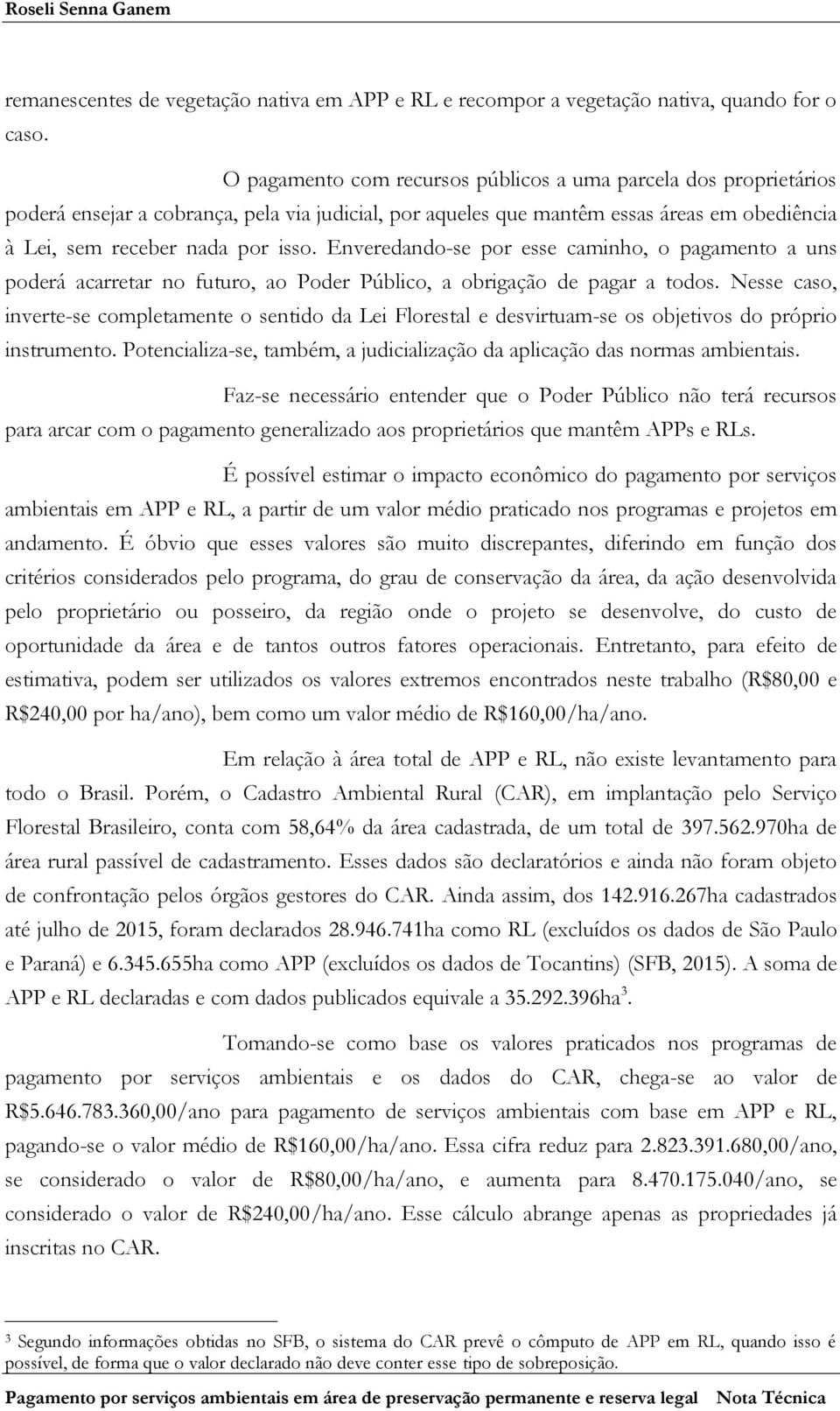 Enveredando-se por esse caminho, o pagamento a uns poderá acarretar no futuro, ao Poder Público, a obrigação de pagar a todos.