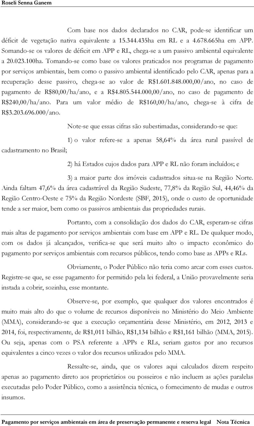 Tomando-se como base os valores praticados nos programas de pagamento por serviços ambientais, bem como o passivo ambiental identificado pelo CAR, apenas para a recuperação desse passivo, chega-se ao