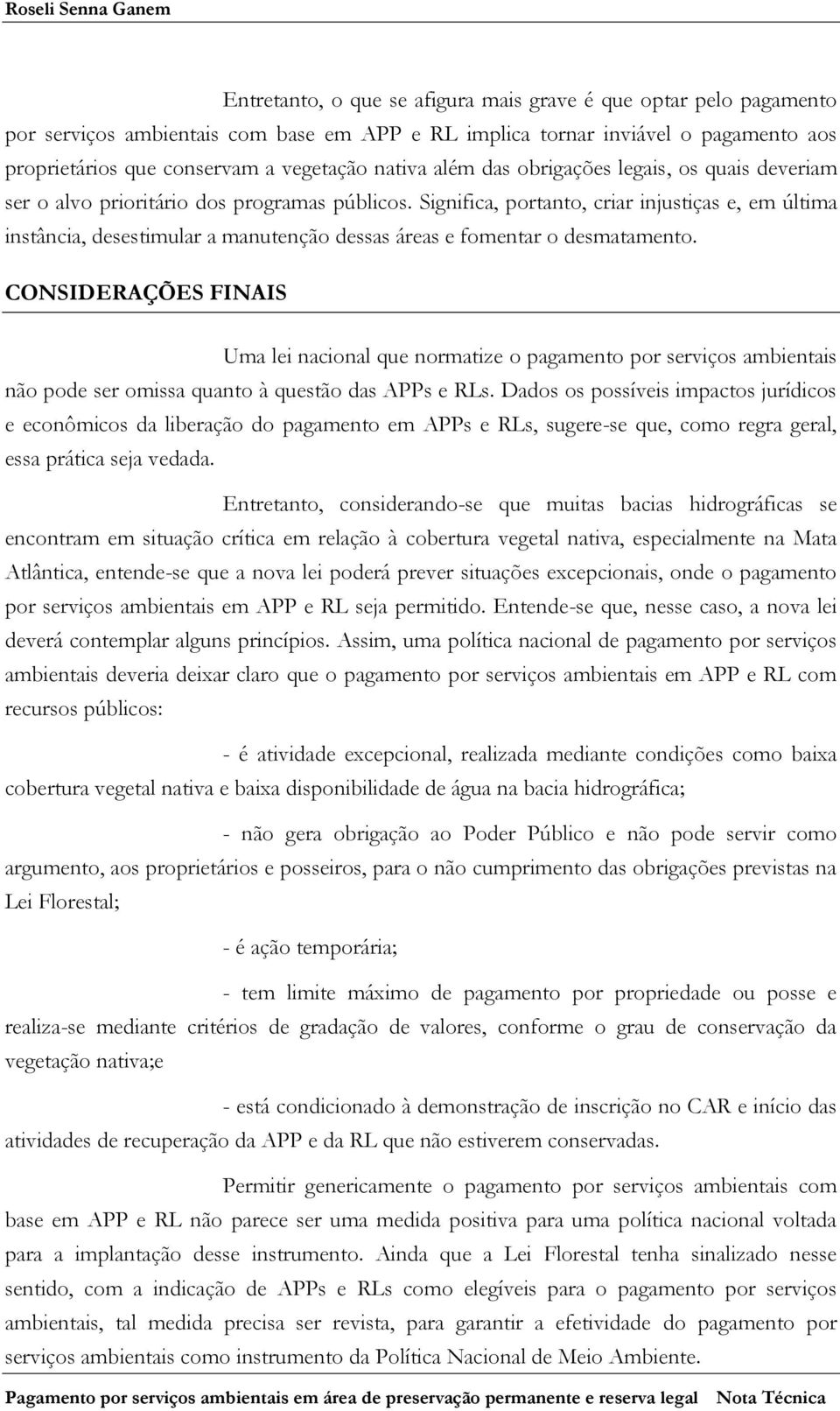 Significa, portanto, criar injustiças e, em última instância, desestimular a manutenção dessas áreas e fomentar o desmatamento.