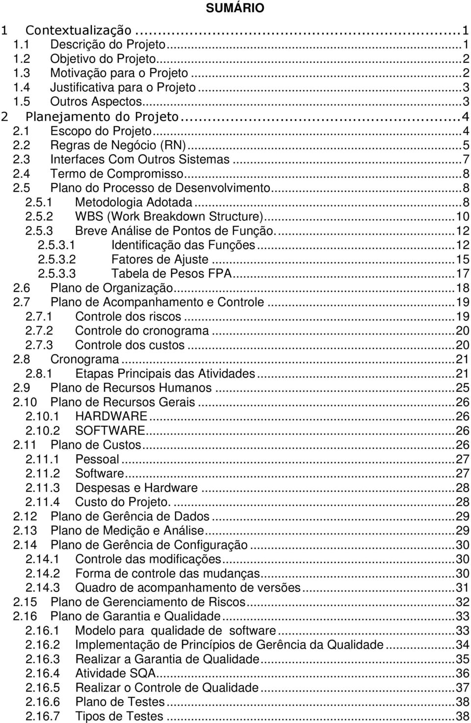 ..8 2.5.1 Metodologia Adotada...8 2.5.2 WBS (Work Breakdown Structure)...10 2.5.3 Breve Análise de Pontos de Função...12 2.5.3.1 Identificação das Funções...12 2.5.3.2 Fatores de Ajuste...15 2.5.3.3 Tabela de Pesos FPA.