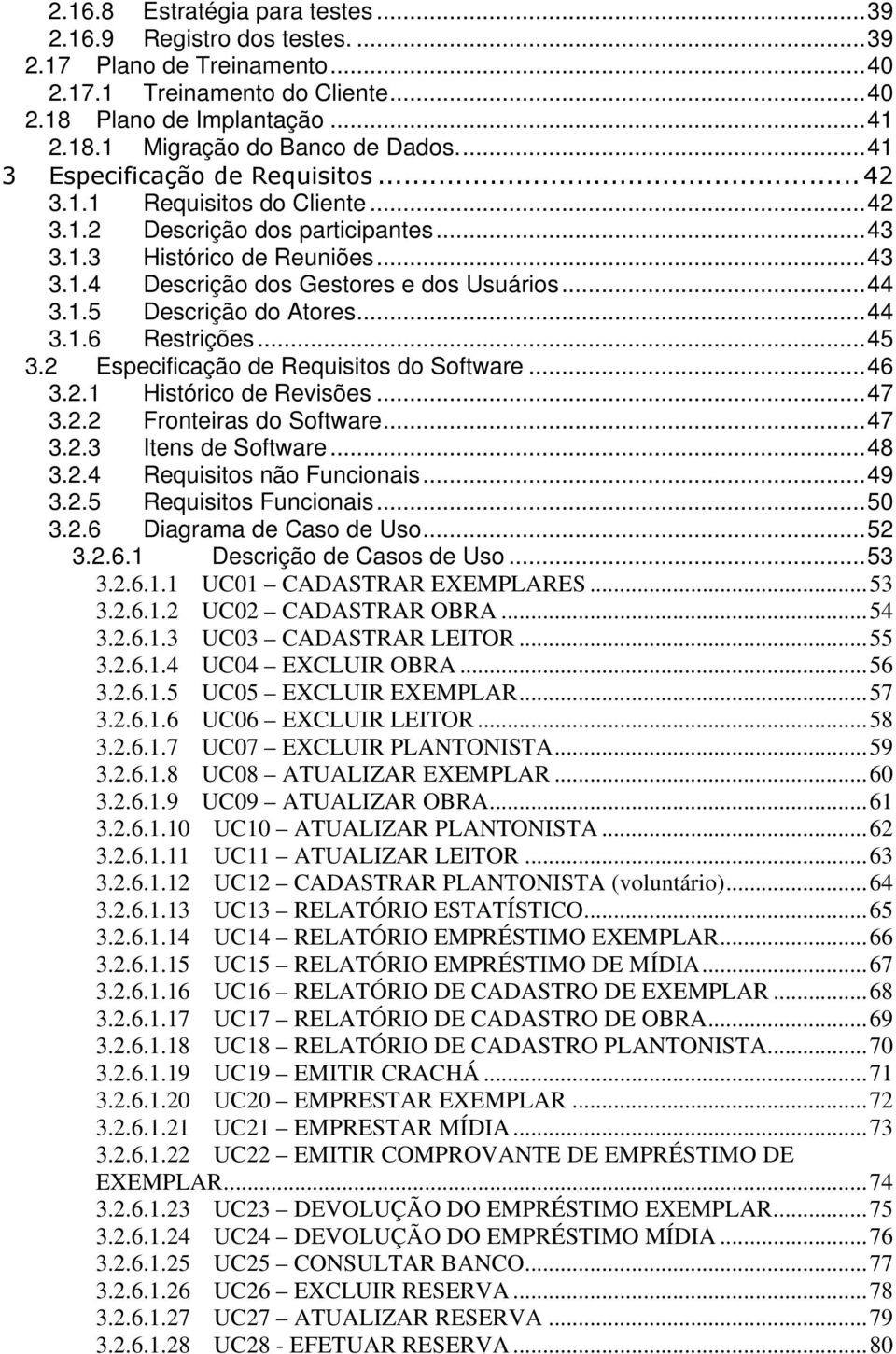 ..44 3.1.6 Restrições...45 3.2 Especificação de Requisitos do Software...46 3.2.1 Histórico de Revisões...47 3.2.2 Fronteiras do Software...47 3.2.3 Itens de Software...48 3.2.4 Requisitos não Funcionais.