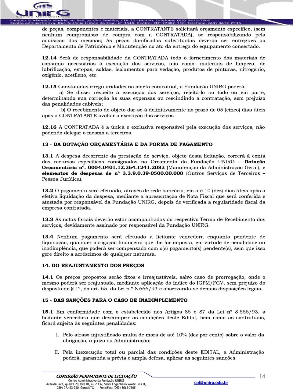 14 Será de responsabilidade da CONTRATADA todo o fornecimento dos materiais de consumo necessários à execução dos serviços, tais como: materiais de limpeza, de lubrificação, estopas, soldas,