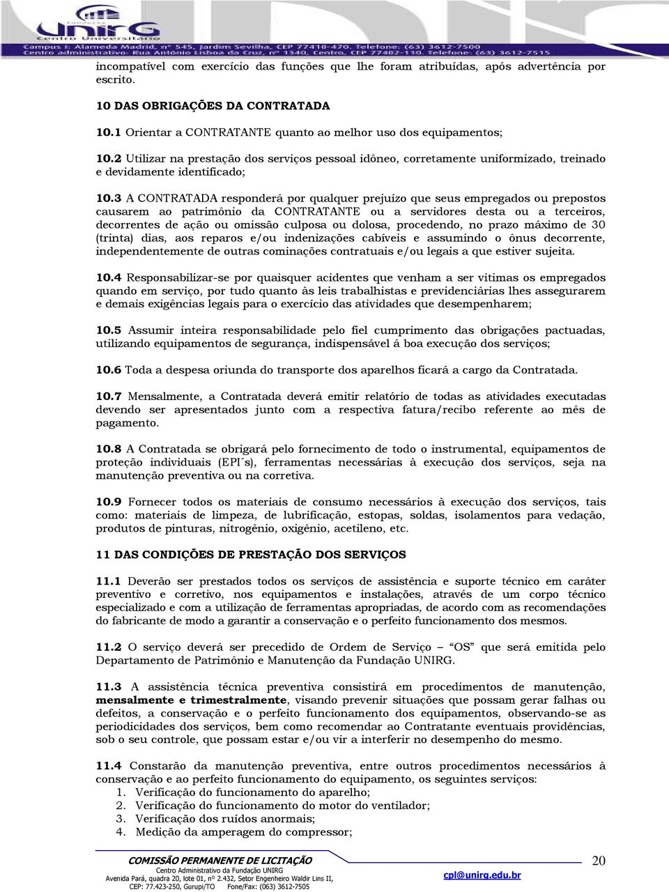 3 A CONTRATADA responderá por qualquer prejuízo que seus empregados ou prepostos causarem ao patrimônio da CONTRATANTE ou a servidores desta ou a terceiros, decorrentes de ação ou omissão culposa ou