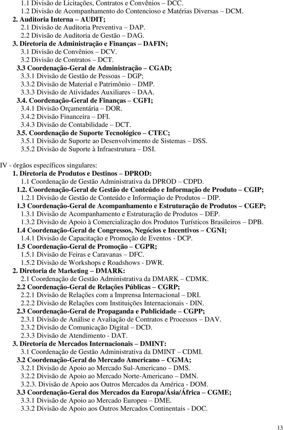 3.3.3 Divisão de Atividades Auxiliares DAA. 3.4. Coordenação-Geral de Finanças CGFI; 3.4.1 Divisão Orçamentária DOR. 3.4.2 Divisão Financeira DFI. 3.4.3 Divisão de Contabilidade DCT. 3.5.