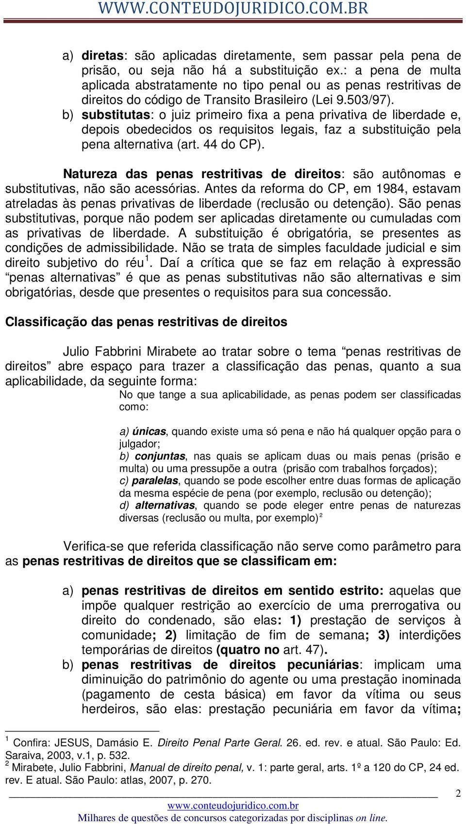 b) substitutas: o juiz primeiro fixa a pena privativa de liberdade e, depois obedecidos os requisitos legais, faz a substituição pela pena alternativa (art. 44 do CP).