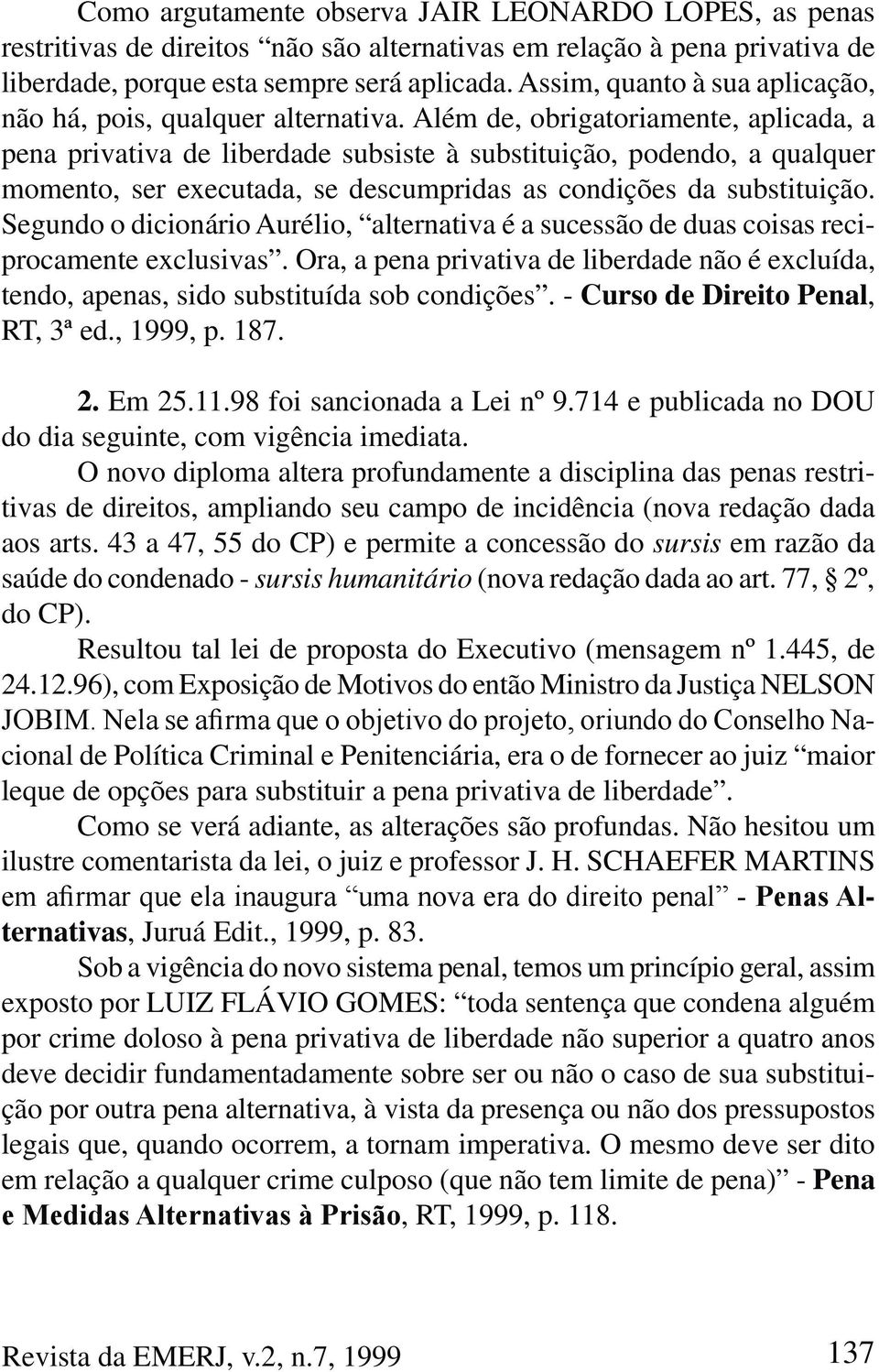 Além de, obrigatoriamente, aplicada, a pena privativa de liberdade subsiste à substituição, podendo, a qualquer momento, ser executada, se descumpridas as condições da substituição.