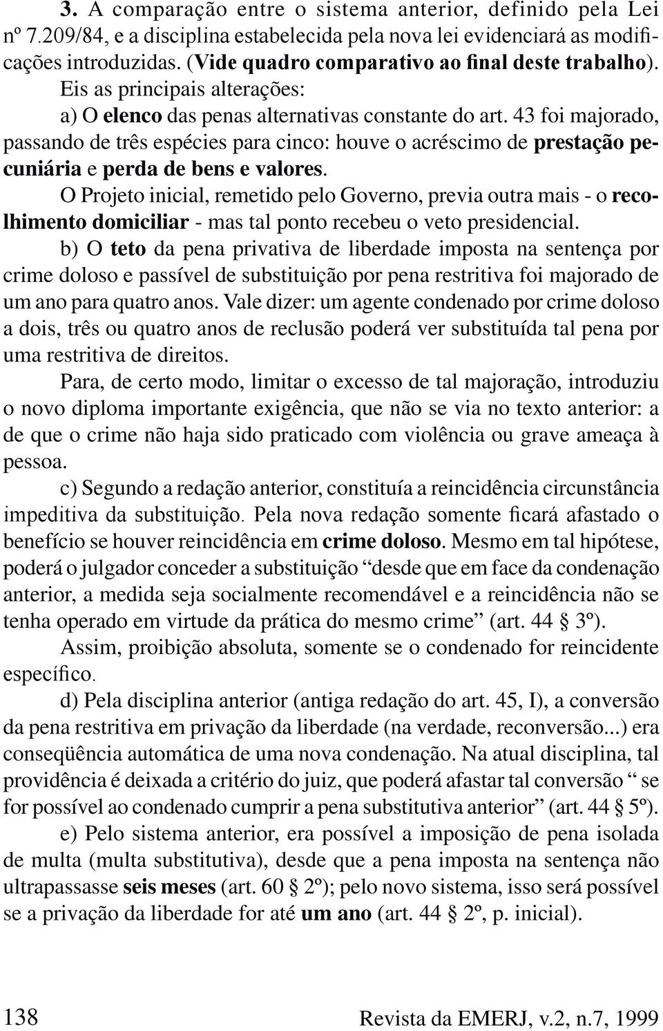 O Projeto inicial, remetido pelo Governo, previa outra mais - o recolhimento domiciliar - mas tal ponto recebeu o veto presidencial.