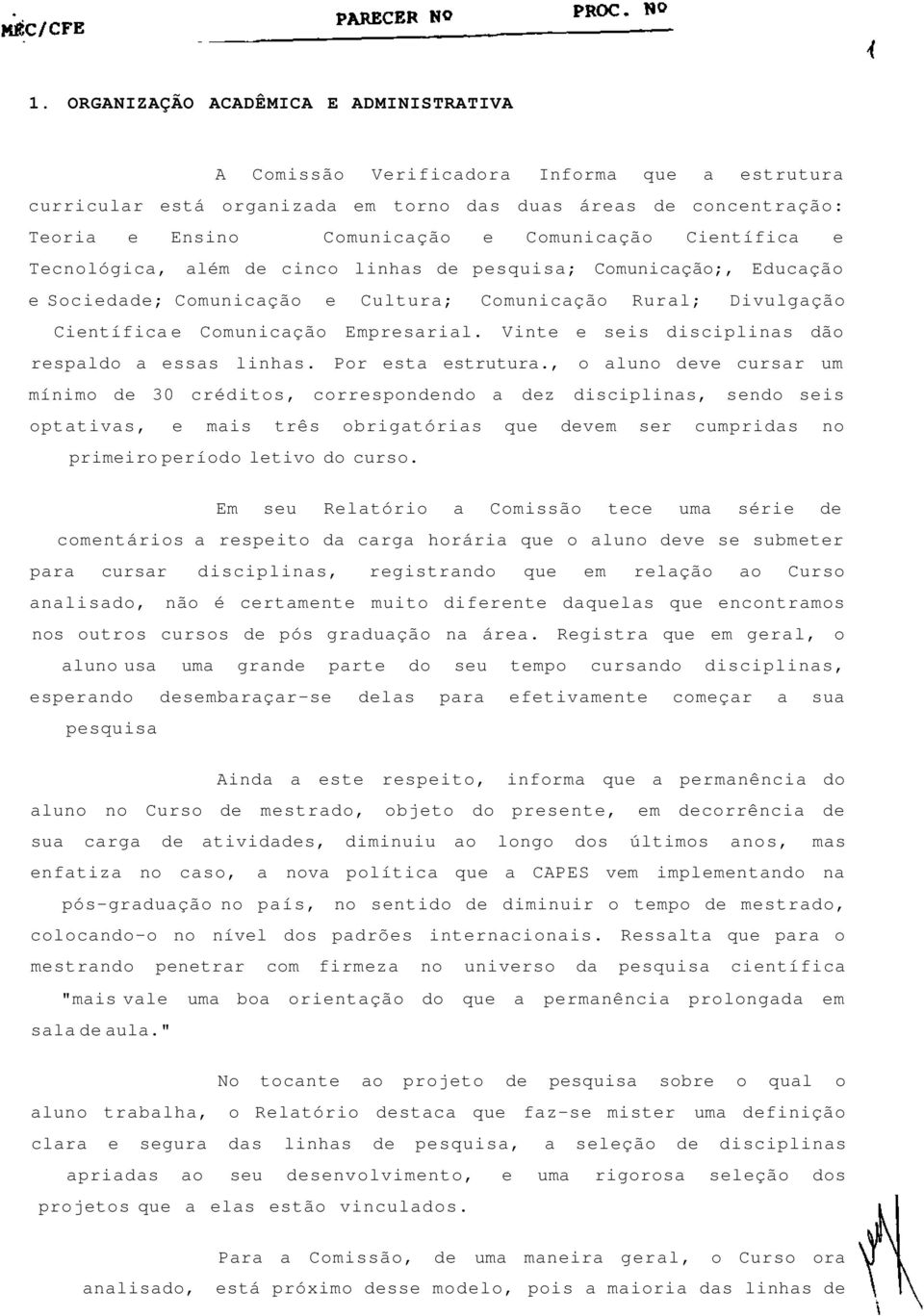 Vinte e seis disciplinas dão respaldo a essas linhas. Por esta estrutura.