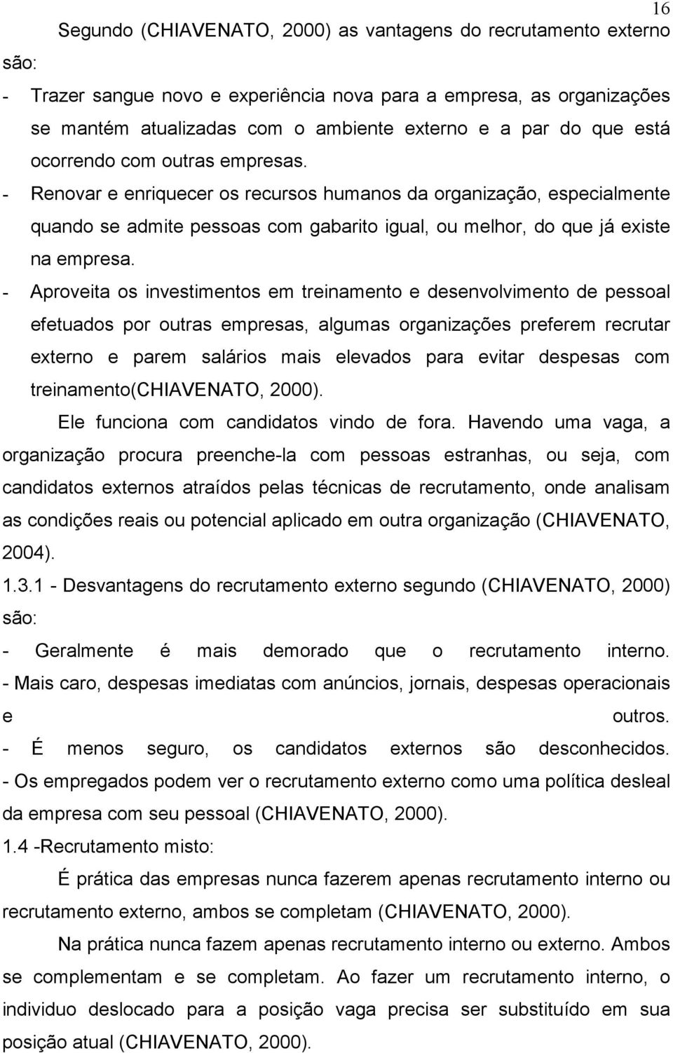 - Aproveita os investimentos em treinamento e desenvolvimento de pessoal efetuados por outras empresas, algumas organizações preferem recrutar externo e parem salários mais elevados para evitar