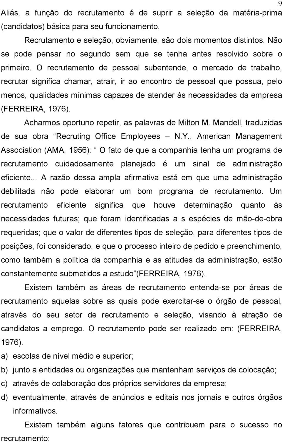 O recrutamento de pessoal subentende, o mercado de trabalho, recrutar significa chamar, atrair, ir ao encontro de pessoal que possua, pelo menos, qualidades mínimas capazes de atender às necessidades