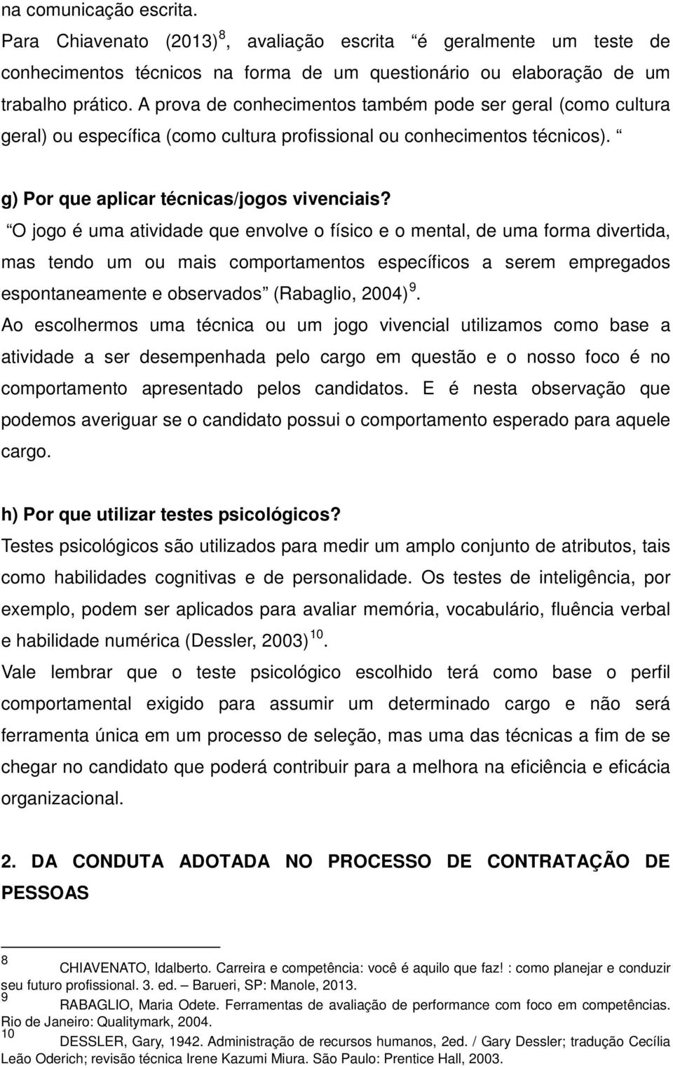 O jogo é uma atividade que envolve o físico e o mental, de uma forma divertida, mas tendo um ou mais comportamentos específicos a serem empregados espontaneamente e observados (Rabaglio, 2004) Ao