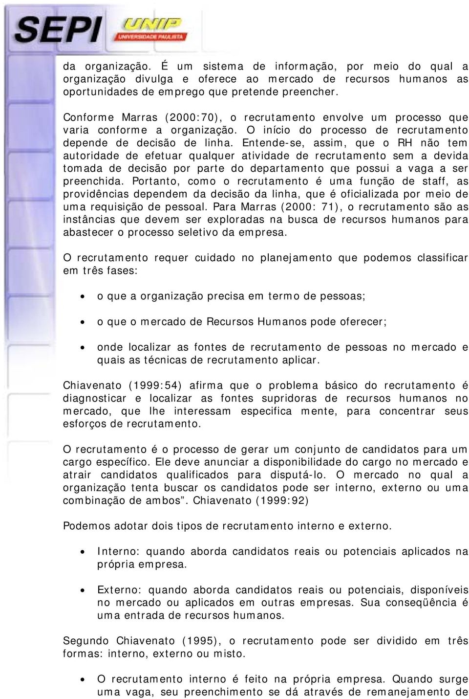 Entende-se, assim, que o RH não tem autoridade de efetuar qualquer atividade de recrutamento sem a devida tomada de decisão por parte do departamento que possui a vaga a ser preenchida.