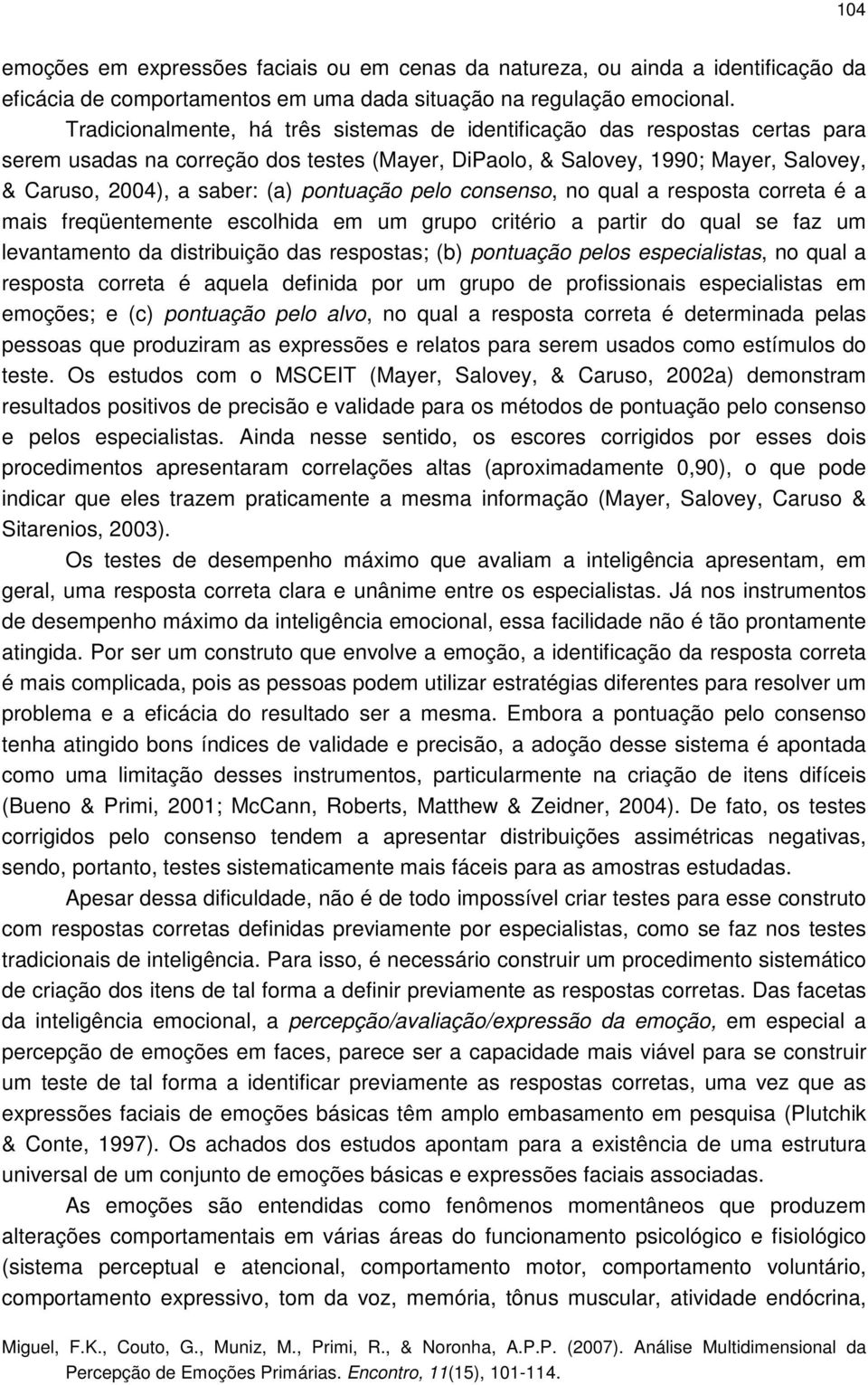 pontuação pelo consenso, no qual a resposta correta é a mais freqüentemente escolhida em um grupo critério a partir do qual se faz um levantamento da distribuição das respostas; (b) pontuação pelos