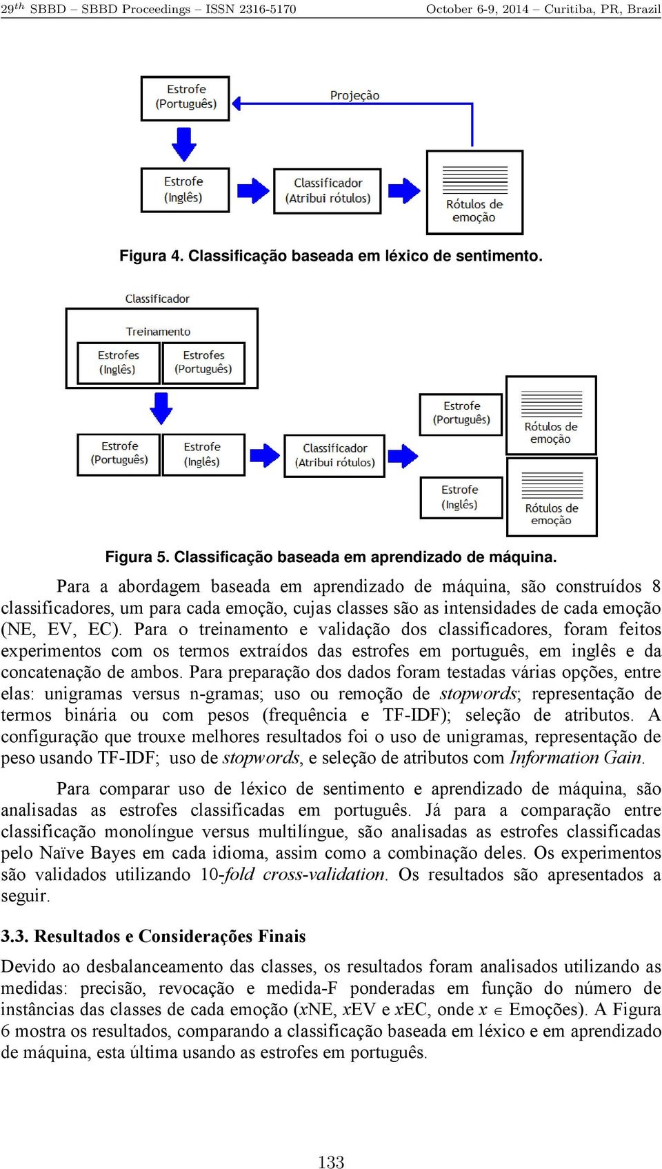 Para o treinamento e validação dos classificadores, foram feitos experimentos com os termos extraídos das estrofes em português, em inglês e da concatenação de ambos.