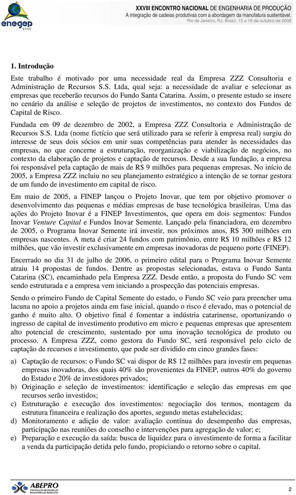 Assim, o presente estudo se insere no cenário da análise e seleção de projetos de investimentos, no contexto dos Fundos de Capital de Risco.