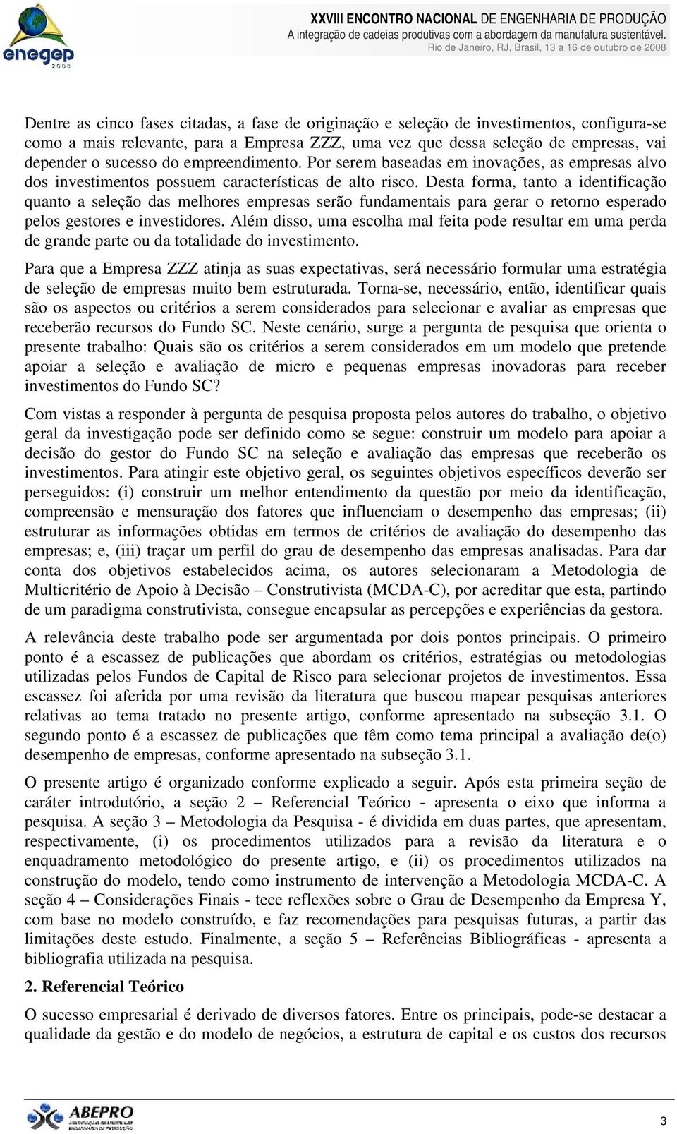 Desta forma, tanto a identificação quanto a seleção das melhores empresas serão fundamentais para gerar o retorno esperado pelos gestores e investidores.