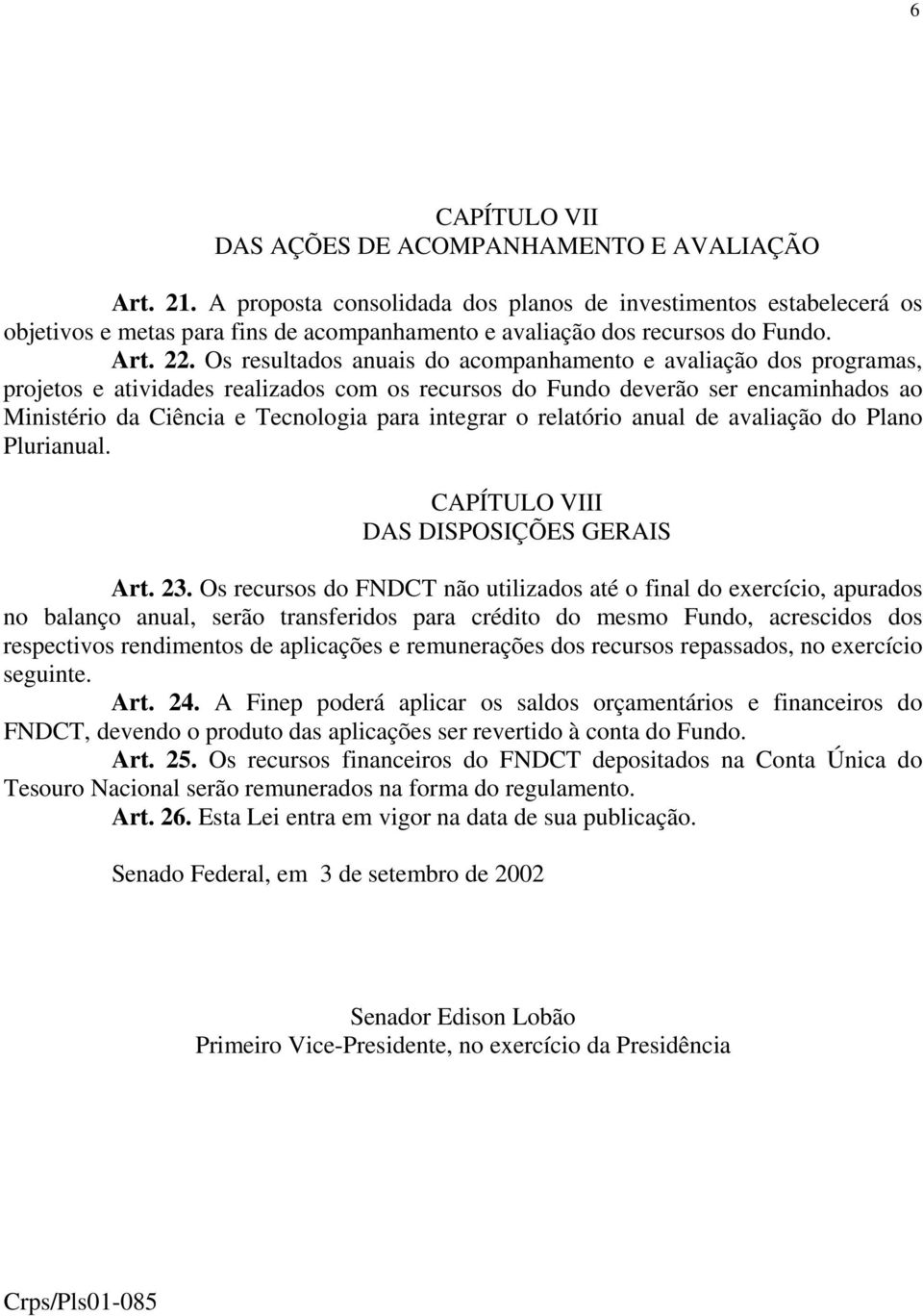 Os resultados anuais do acompanhamento e avaliação dos programas, projetos e atividades realizados com os recursos do Fundo deverão ser encaminhados ao Ministério da Ciência e Tecnologia para