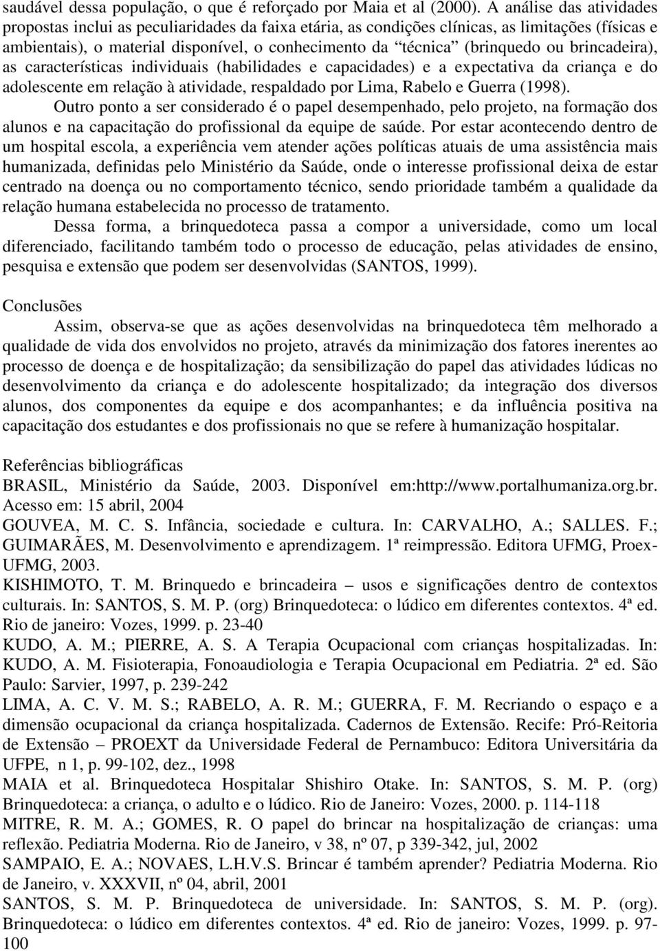 ou brincadeira), as características individuais (habilidades e capacidades) e a expectativa da criança e do adolescente em relação à atividade, respaldado por Lima, Rabelo e Guerra (1998).