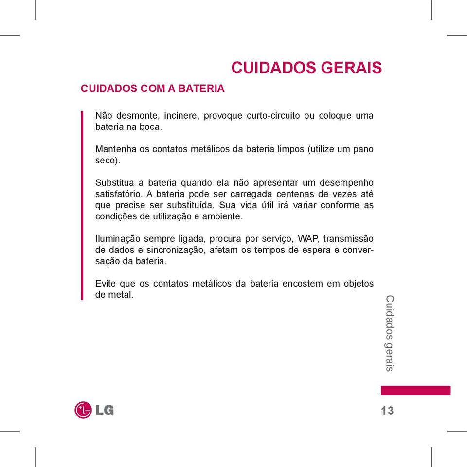 A bateria pode ser carregada centenas de vezes até que precise ser substituída. Sua vida útil irá variar conforme as condições de utilização e ambiente.