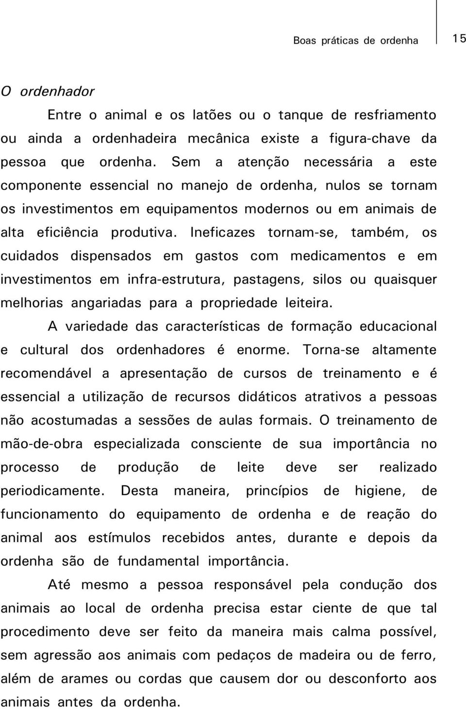 Ineficazes tornam-se, também, os cuidados dispensados em gastos com medicamentos e em investimentos em infra-estrutura, pastagens, silos ou quaisquer melhorias angariadas para a propriedade leiteira.