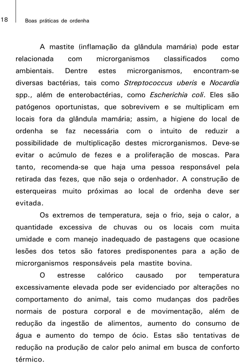 Eles são patógenos oportunistas, que sobrevivem e se multiplicam em locais fora da glândula mamária; assim, a higiene do local de ordenha se faz necessária com o intuito de reduzir a possibilidade de