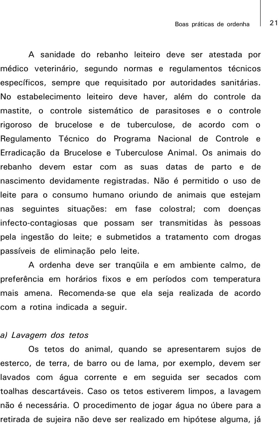 No estabelecimento leiteiro deve haver, além do controle da mastite, o controle sistemático de parasitoses e o controle rigoroso de brucelose e de tuberculose, de acordo com o Regulamento Técnico do