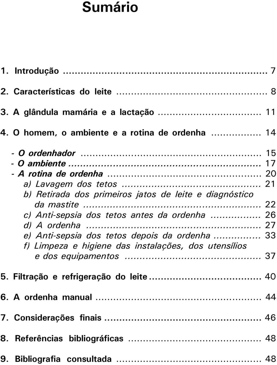 .. 22 c) Anti-sepsia dos tetos antes da ordenha... 26 d) A ordenha... 27 e) Anti-sepsia dos tetos depois da ordenha.