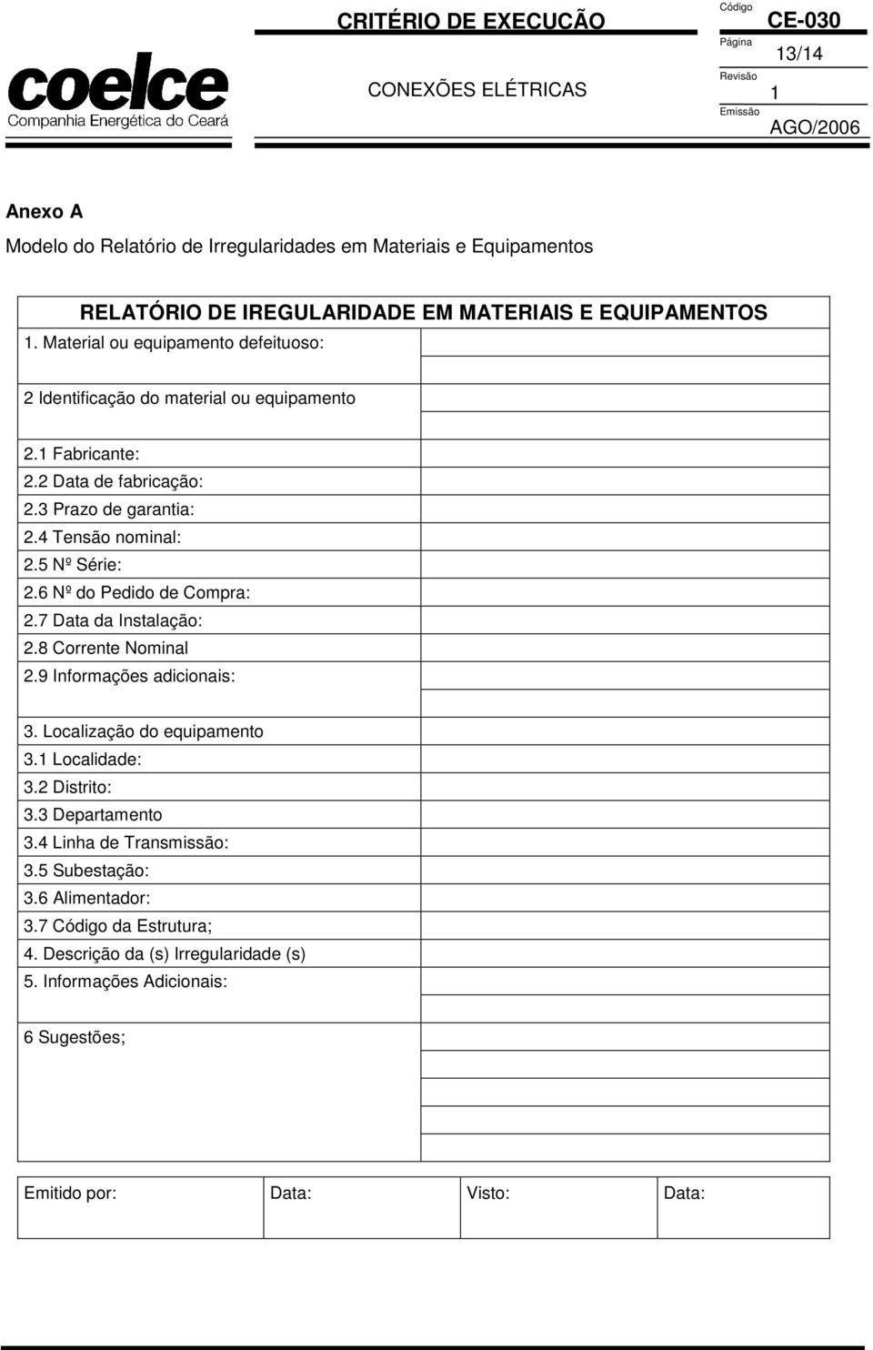 4 Tensão nominal: 2.5 Nº Série: 2.6 Nº do Pedido de Compra: 2.7 Data da Instalação: 2.8 Corrente Nominal 2.9 Informações adicionais: 3. Localização do equipamento 3.1 Localidade: 3.