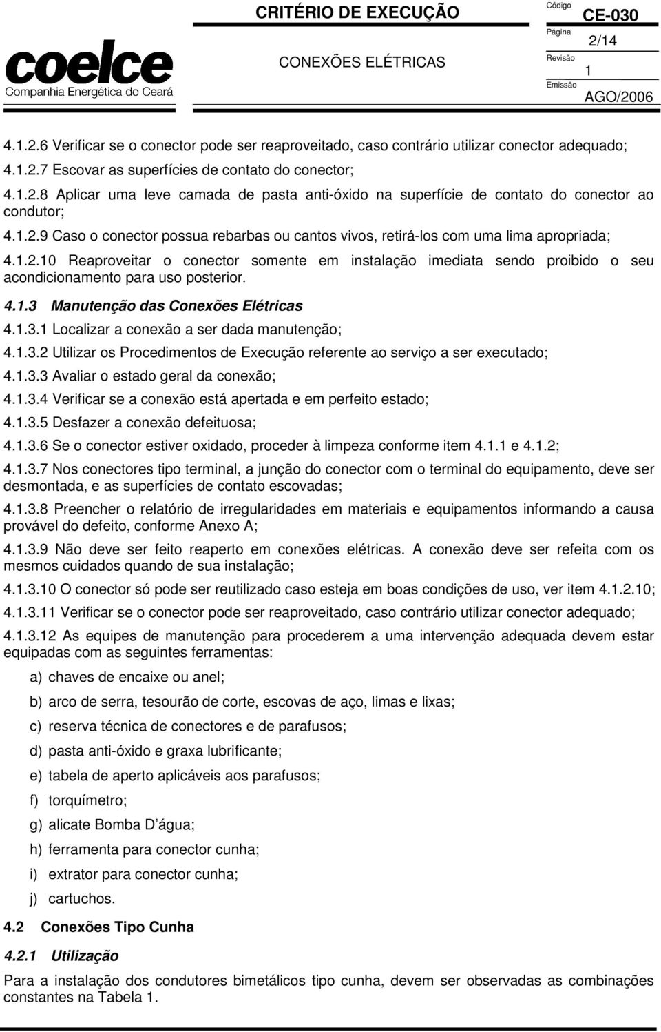 4.1.3 Manutenção das Conexões Elétricas 4.1.3.1 Localizar a conexão a ser dada manutenção; 4.1.3.2 Utilizar os Procedimentos de Execução referente ao serviço a ser executado; 4.1.3.3 Avaliar o estado geral da conexão; 4.