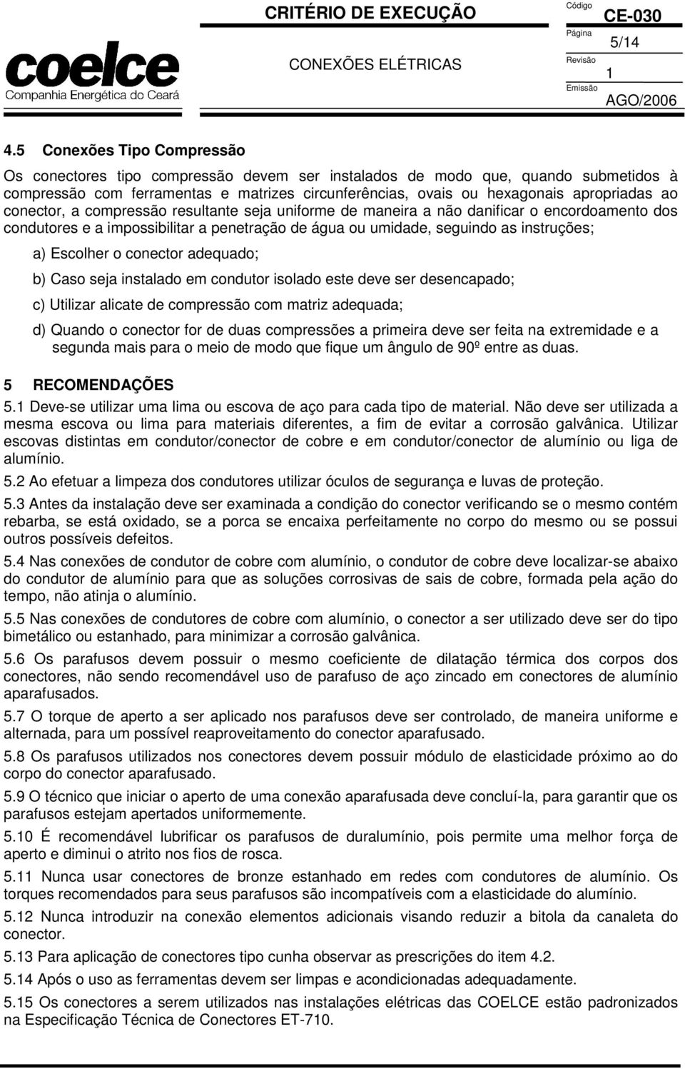 ao conector, a compressão resultante seja uniforme de maneira a não danificar o encordoamento dos condutores e a impossibilitar a penetração de água ou umidade, seguindo as instruções; a) Escolher o