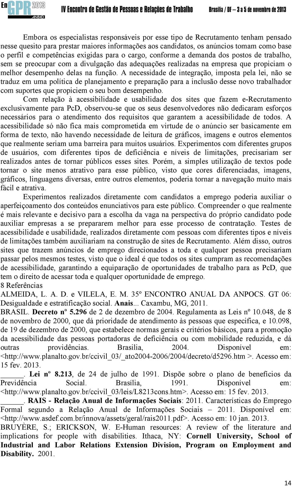 A necessidade de integração, imposta pela lei, não se traduz em uma política de planejamento e preparação para a inclusão desse novo trabalhador com suportes que propiciem o seu bom desempenho.