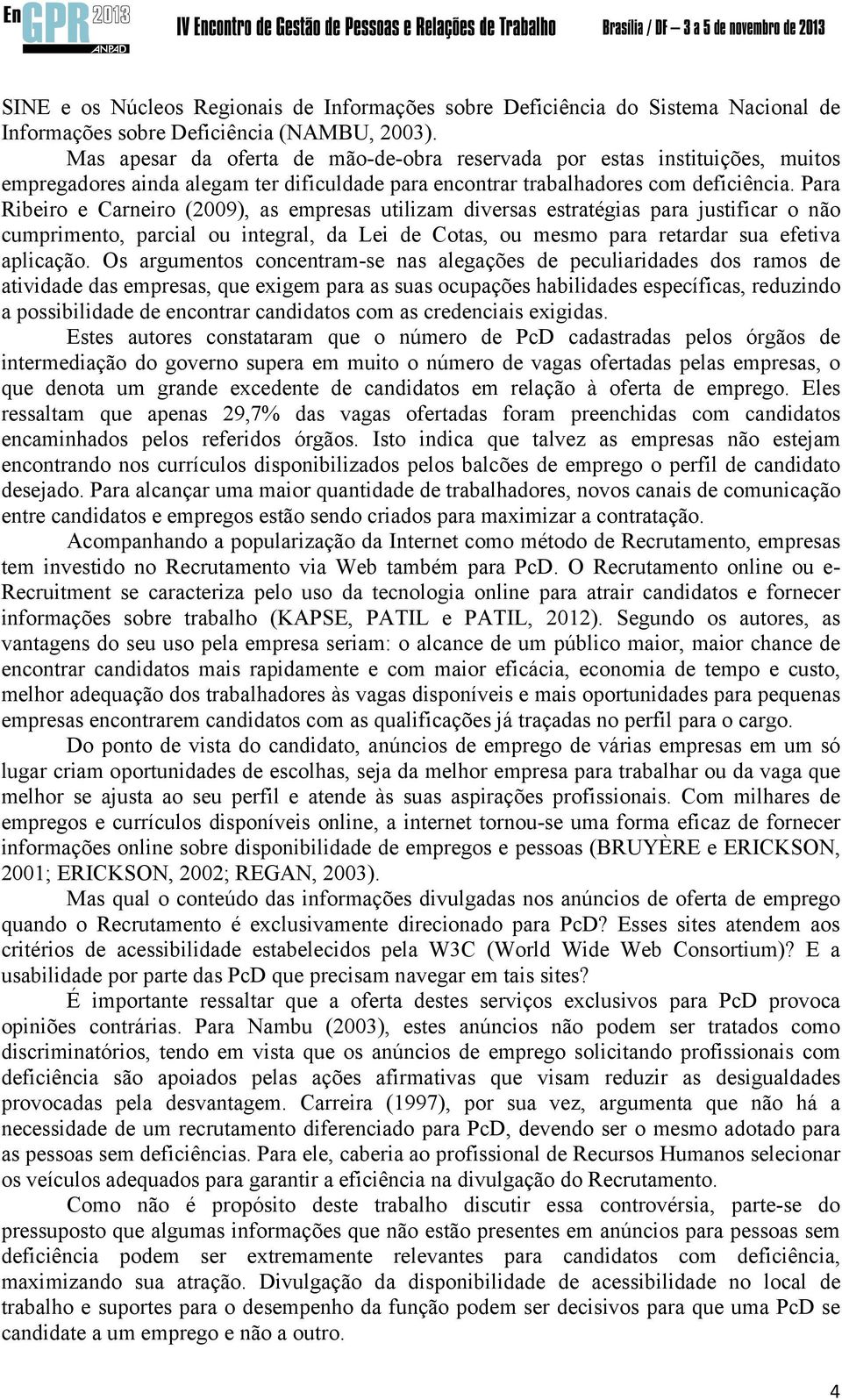 Para Ribeiro e Carneiro (2009), as empresas utilizam diversas estratégias para justificar o não cumprimento, parcial ou integral, da Lei de Cotas, ou mesmo para retardar sua efetiva aplicação.