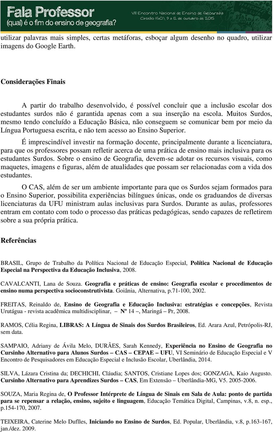 Muitos Surdos, mesmo tendo concluído a Educação Básica, não conseguem se comunicar bem por meio da Língua Portuguesa escrita, e não tem acesso ao Ensino Superior.